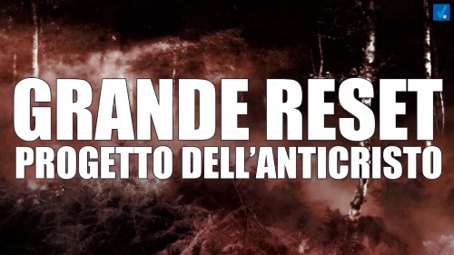 IL GRANDE RESET E’ IL PROGETTO DELL’ANTICRISTO